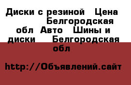 Диски с резиной › Цена ­ 25 000 - Белгородская обл. Авто » Шины и диски   . Белгородская обл.